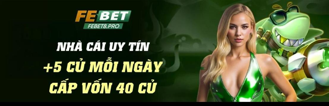 FEBET Nhà cái cá cược và game đổi thưởng uy tín